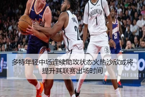 多特年轻中场连续助攻状态火热沙欣或将提升其联赛出场时间