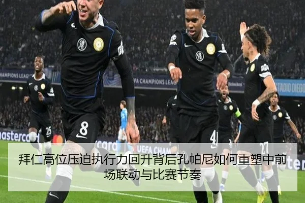 拜仁高位压迫执行力回升背后孔帕尼如何重塑中前场联动与比赛节奏